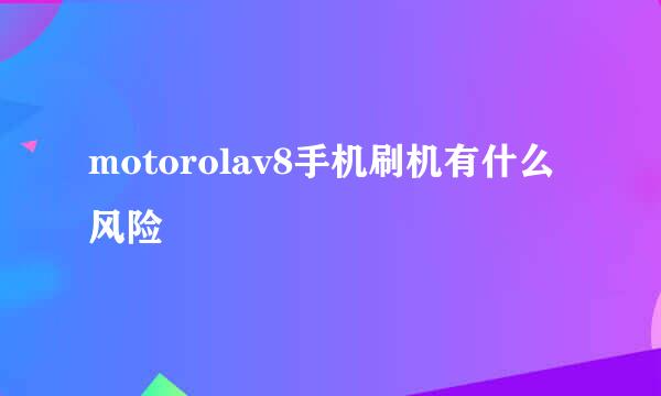 motorolav8手机刷机有什么风险