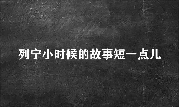 列宁小时候的故事短一点儿