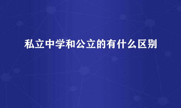 私立中学和公立的有什么区别