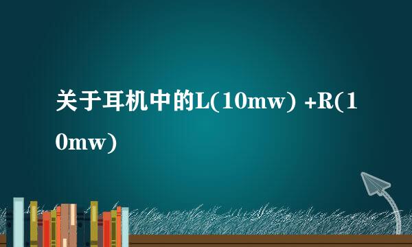 关于耳机中的L(10mw) +R(10mw)