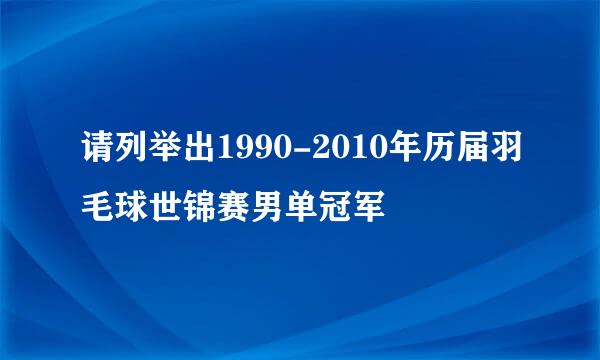 请列举出1990-2010年历届羽毛球世锦赛男单冠军