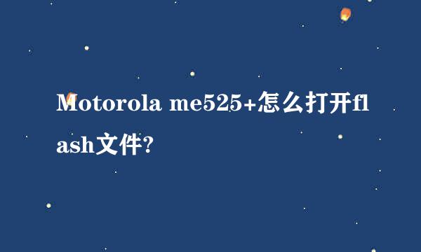 Motorola me525+怎么打开flash文件?