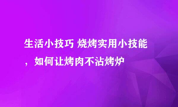 生活小技巧 烧烤实用小技能，如何让烤肉不沾烤炉