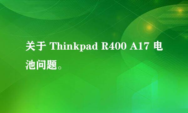 关于 Thinkpad R400 A17 电池问题。