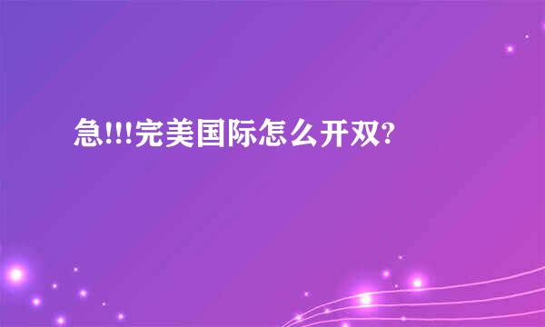 急!!!完美国际怎么开双?