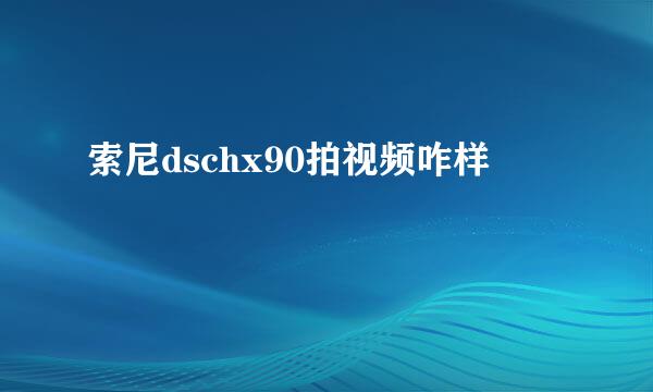 索尼dschx90拍视频咋样