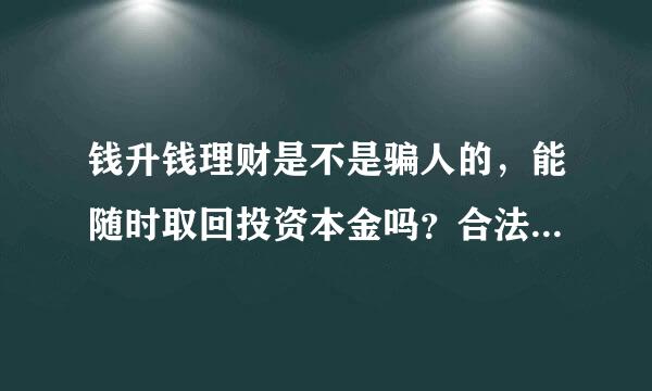 钱升钱理财是不是骗人的，能随时取回投资本金吗？合法吗？安全性有保障吗？怎么保障投资者的资金安全性？