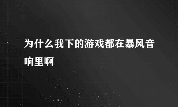 为什么我下的游戏都在暴风音响里啊