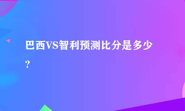 巴西VS智利预测比分是多少？