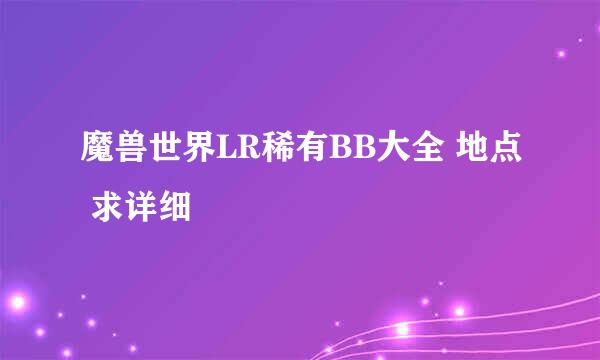 魔兽世界LR稀有BB大全 地点 求详细