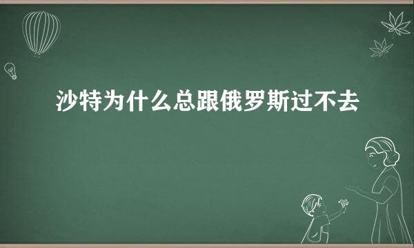 沙特为什么总跟俄罗斯过不去