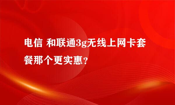 电信 和联通3g无线上网卡套餐那个更实惠？