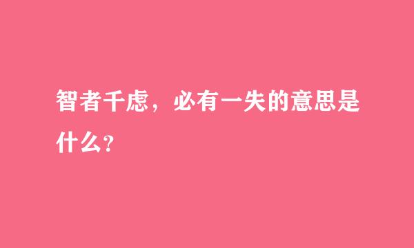 智者千虑，必有一失的意思是什么？