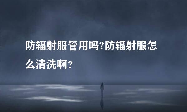 防辐射服管用吗?防辐射服怎么清洗啊？