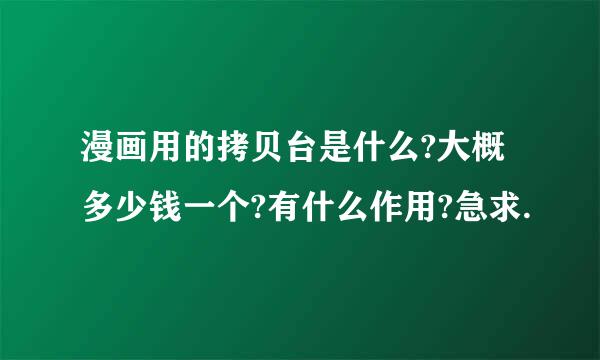 漫画用的拷贝台是什么?大概多少钱一个?有什么作用?急求.