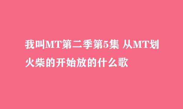 我叫MT第二季第5集 从MT划火柴的开始放的什么歌