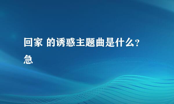 回家 的诱惑主题曲是什么？急