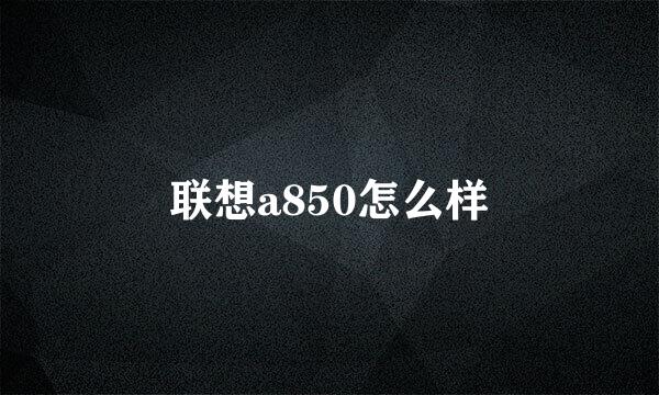 联想a850怎么样