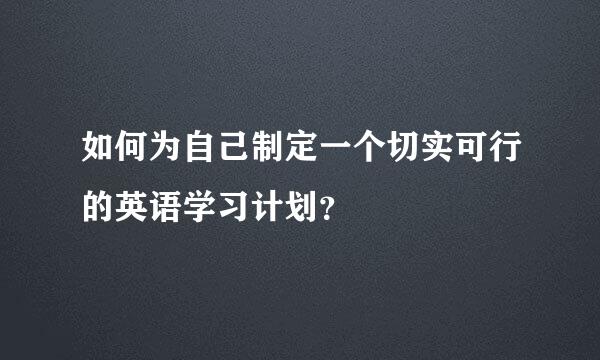 如何为自己制定一个切实可行的英语学习计划？