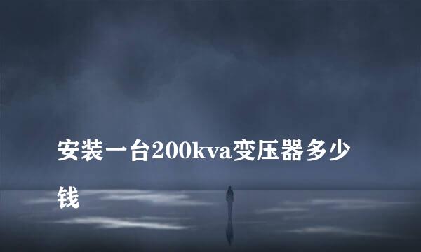 
安装一台200kva变压器多少钱
