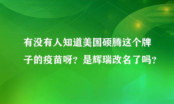 有没有人知道美国硕腾这个牌子的疫苗呀？是辉瑞改名了吗？