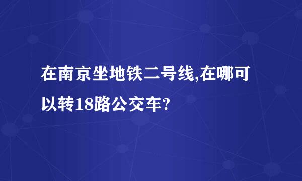 在南京坐地铁二号线,在哪可以转18路公交车?