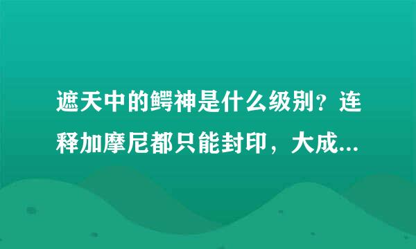 遮天中的鳄神是什么级别？连释加摩尼都只能封印，大成王者？圣人？大圣？