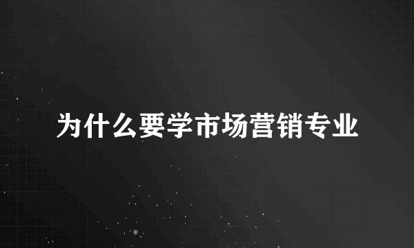 为什么要学市场营销专业