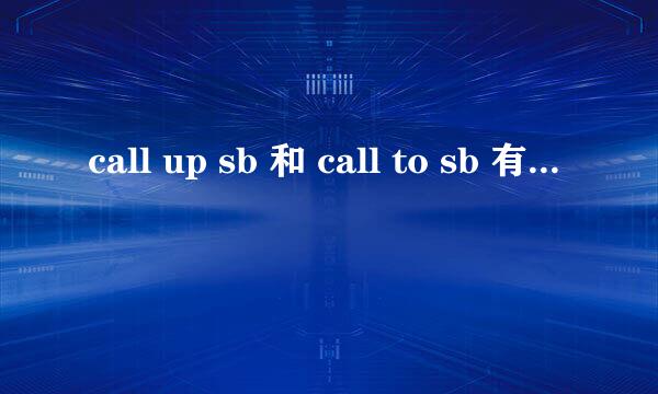 call up sb 和 call to sb 有什么区别？