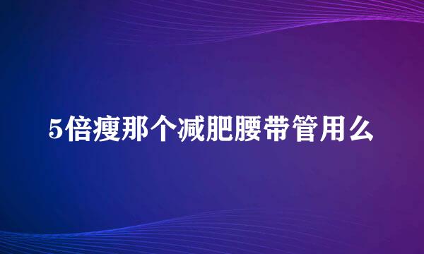 5倍瘦那个减肥腰带管用么