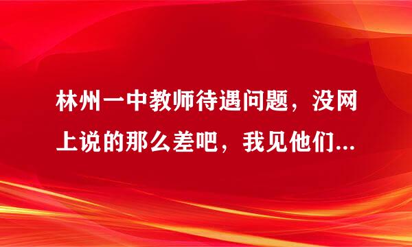 林州一中教师待遇问题，没网上说的那么差吧，我见他们生活都很滋润啊。