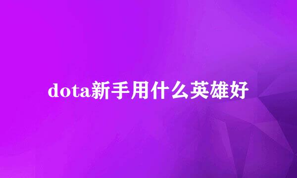 dota新手用什么英雄好