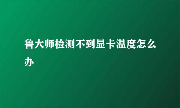 鲁大师检测不到显卡温度怎么办