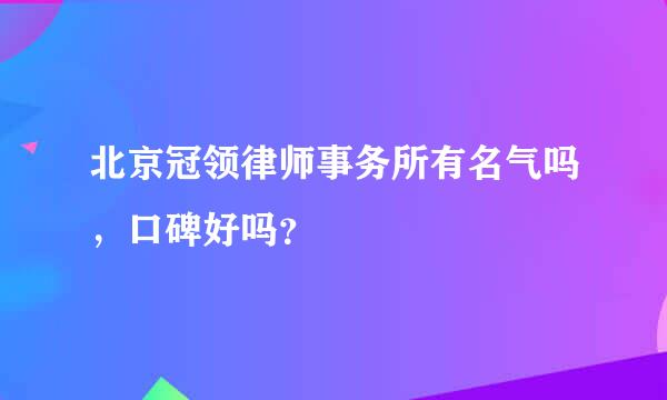 北京冠领律师事务所有名气吗，口碑好吗？