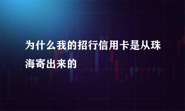 为什么我的招行信用卡是从珠海寄出来的