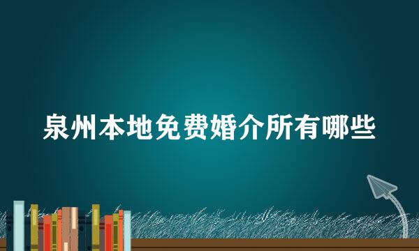 泉州本地免费婚介所有哪些