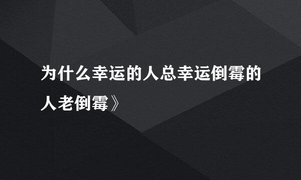 为什么幸运的人总幸运倒霉的人老倒霉》