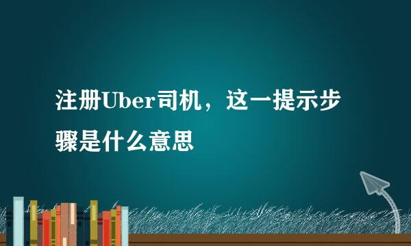 注册Uber司机，这一提示步骤是什么意思