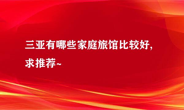 三亚有哪些家庭旅馆比较好, 求推荐~