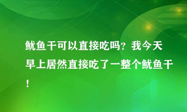 鱿鱼干可以直接吃吗？我今天早上居然直接吃了一整个鱿鱼干！