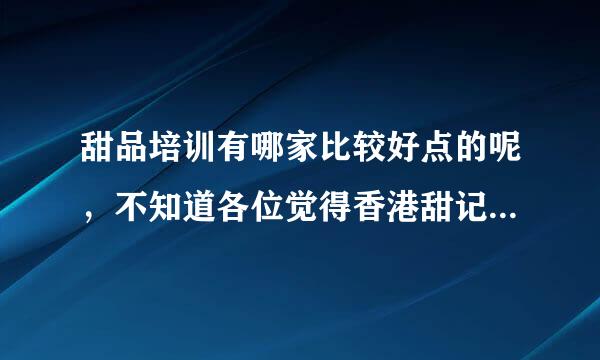 甜品培训有哪家比较好点的呢，不知道各位觉得香港甜记如何呢？