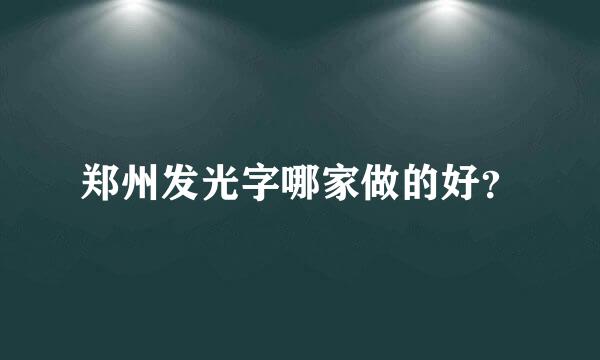 郑州发光字哪家做的好？