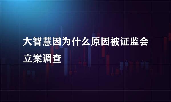 大智慧因为什么原因被证监会立案调查