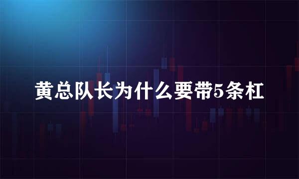 黄总队长为什么要带5条杠