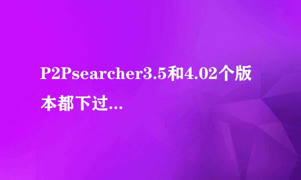 P2Psearcher3.5和4.02个版本都下过了，怎么搜不到资源，跪求一个可以用的版本