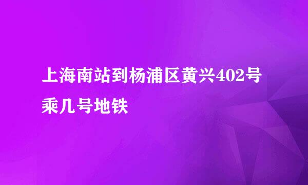 上海南站到杨浦区黄兴402号乘几号地铁