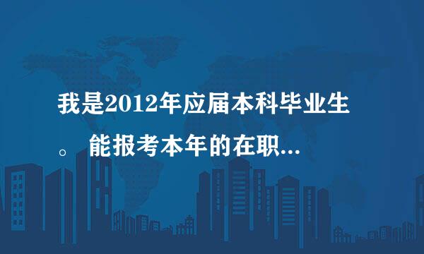 我是2012年应届本科毕业生 。 能报考本年的在职研究生吗？？