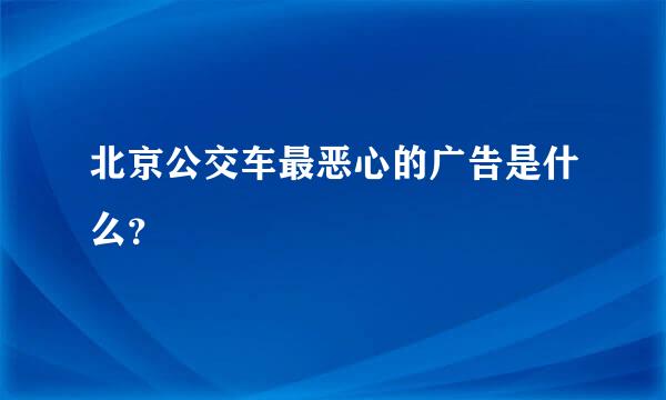 北京公交车最恶心的广告是什么？