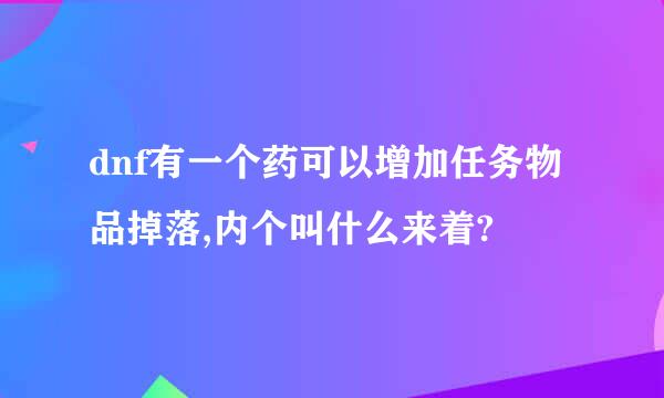 dnf有一个药可以增加任务物品掉落,内个叫什么来着?