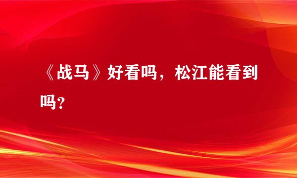 《战马》好看吗，松江能看到吗？